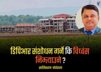 डिपिआर संशोधन गर्ने कि विध्वंस निम्त्याउने ?
